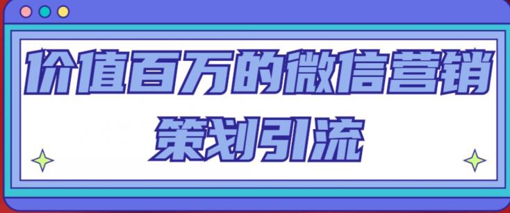 价值百万的微信营销策划引流系列课，每天引流100精准粉-学习笔记资源库