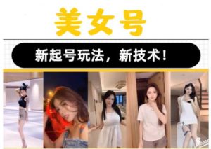 2023抖音快手短视频美女号课程制作玩法教程,美女号搬运新起号玩法,新技术(素材+教程)-学习笔记资源库
