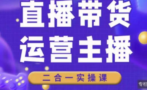二占说直播·直播带货主播运营课程，主播运营二合一实操课-学习笔记资源库