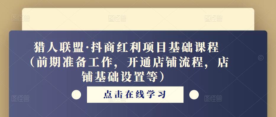 猎人联盟·抖商红利项目基础课程（前期准备工作，开通店铺流程，店铺基础设置等）-学习笔记资源库