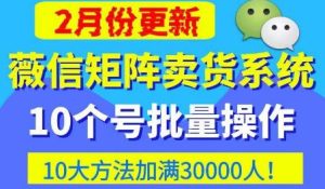 微信矩阵卖货系统,多线程批量养10个微信号,10种加粉落地方法,快速加满3W人卖货!-学习笔记资源库