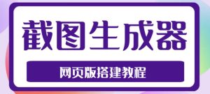 2023最新在线截图生成器源码+搭建视频教程,支持电脑和手机端在线制作生成-学习笔记资源库