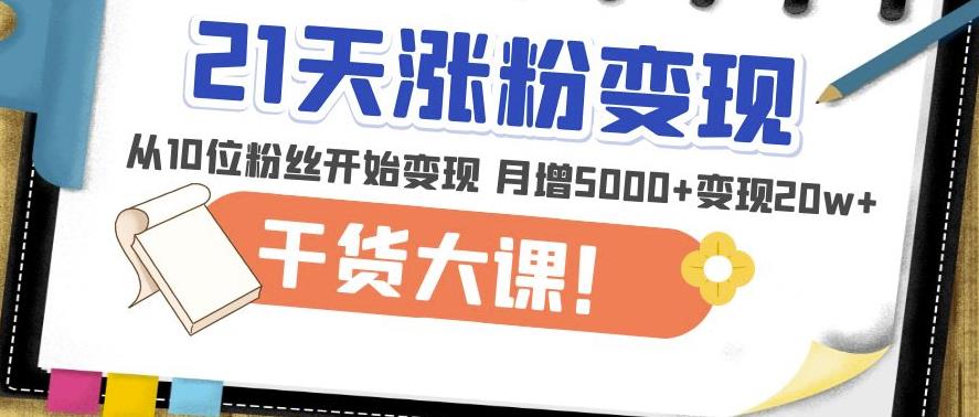 21天精准涨粉变现干货大课：从10位粉丝开始变现月增5000+变现20w+-学习笔记资源库