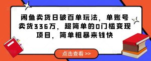 闲鱼卖货日破百单玩法,单账号卖货336万,超简单的0门槛变现项目,简单粗暴来钱快-学习笔记资源库