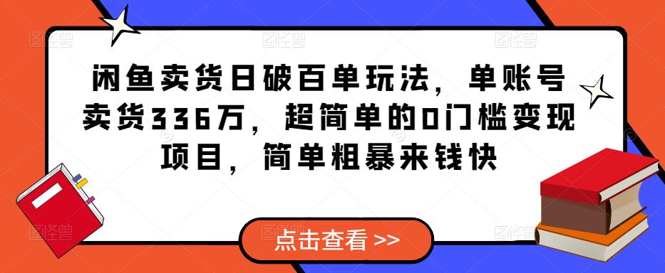 闲鱼卖货日破百单玩法，单账号卖货336万，超简单的0门槛变现项目，简单粗暴来钱快-学习笔记资源库