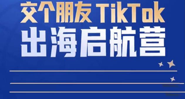 TikTok商家出海启航营：教你TikTok跨境电商的底层逻辑，即使是零基础的你也可以快速上手-学习笔记资源库