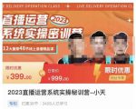 小天·2023直播运营系统实操秘训营,从实战启动到转正价,现场实操详细拆解启动案例-学习笔记资源库