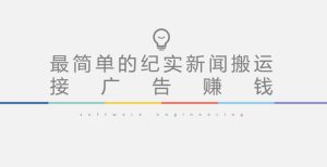 短视频纪实新闻搬运,起号快轻松引爆流量,后期接广告变现-学习笔记资源库