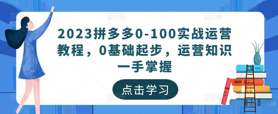 2023拼多多0-100实战运营教程，0基础起步，运营知识一手掌握-学习笔记资源库