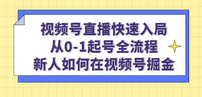 视频号直播快速入局：从0-1起号全流程，新人如何在视频号掘金-学习笔记资源库