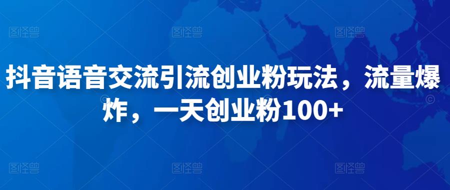抖音语音交流引流创业粉玩法，流量爆炸，一天创业粉100+-学习笔记资源库