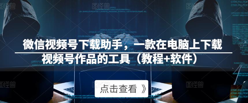 微信视频号下载助手，一款在电脑上下载视频号作品的工具（教程+软件）-学习笔记资源库