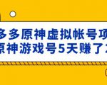 外面卖2980的拼多多原神虚拟帐号项目:卖原神游戏号5天赚了2万-学习笔记资源库