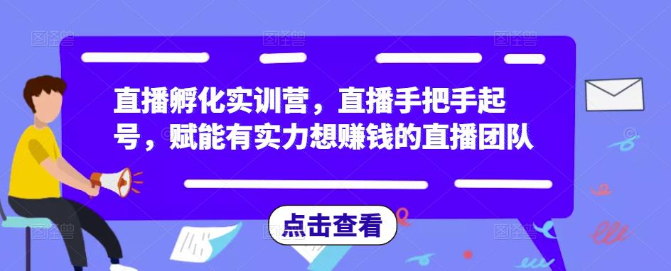 直播孵化实训营，直播手把手起号，赋能有实力想赚钱的直播团队-学习笔记资源库