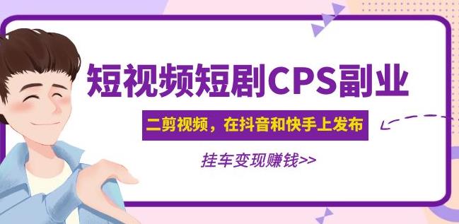 黄岛主·短视频短剧CPS副业项目：二剪视频在抖音和快手上发布，挂车变现-学习笔记资源库