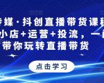 星玥传媒·抖创直播带货课程,达人+小店+运营+投流,一门课带你玩转直播带货-学习笔记资源库