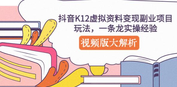 抖音K12虚拟资料变现副业项目玩法，一条龙实操经验，视频版大解析-学习笔记资源库