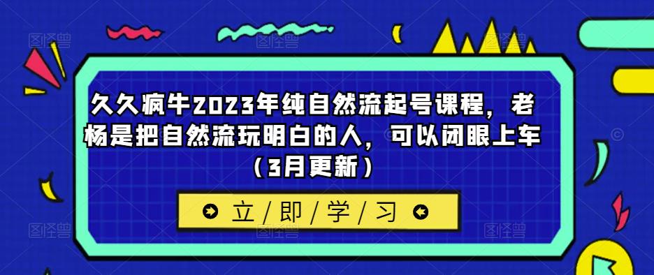 久久疯牛2023年纯自然流起号课程，老杨是把自然流玩明白的人，可以闭眼上车（3月更新）-学习笔记资源库