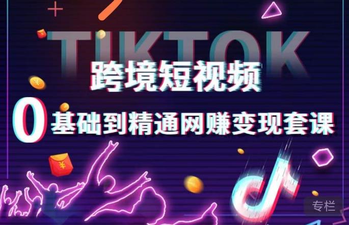 跨境短视频TIKTOK 0基础到精通网赚变现套课，跨境短视频独立站带货变现技巧-学习笔记资源库