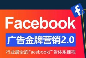 Facebook广告营销体系化教程，Facebook广告金牌营销2.0，行业最全的Facebook广告体系课程-学习笔记资源库