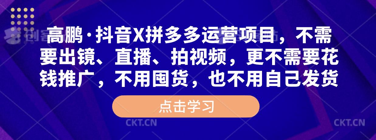 高鹏·抖音X拼多多运营项目，不需要出镜、直播、拍视频，不需要花钱推广，不用囤货，不用自己发货-学习笔记资源库