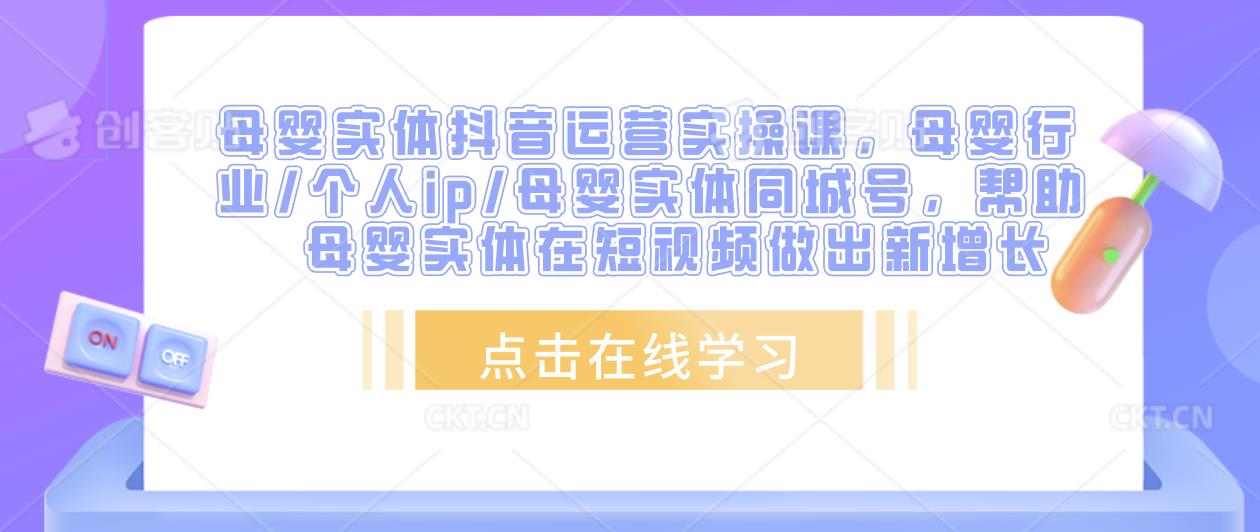 母婴实体抖音运营实操课，母婴行业/个人ip/母婴实体同城号，帮助母婴实体在短视频做出新增长-学习笔记资源库