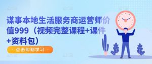 谋事本地生活服务商运营师价值999(视频完整课程+课件+资料包)-学习笔记资源库