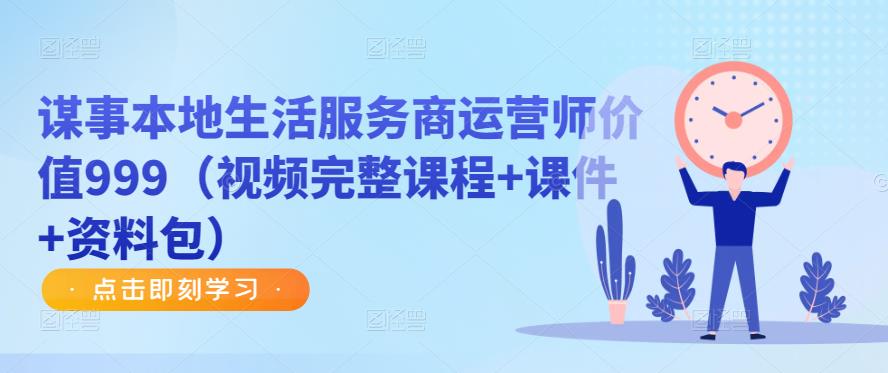谋事本地生活服务商运营师价值999（视频完整课程+课件+资料包）-学习笔记资源库