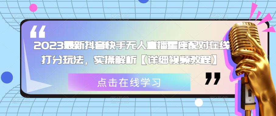 2023最新抖音快手无人直播星座配对在线打分玩法，实操解析【详细视频教程】-学习笔记资源库