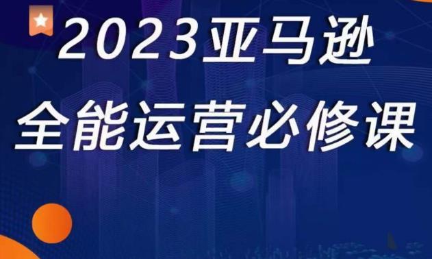 2023亚马逊全能运营必修课，全面认识亚马逊平台+精品化选品+CPC广告的极致打法-学习笔记资源库