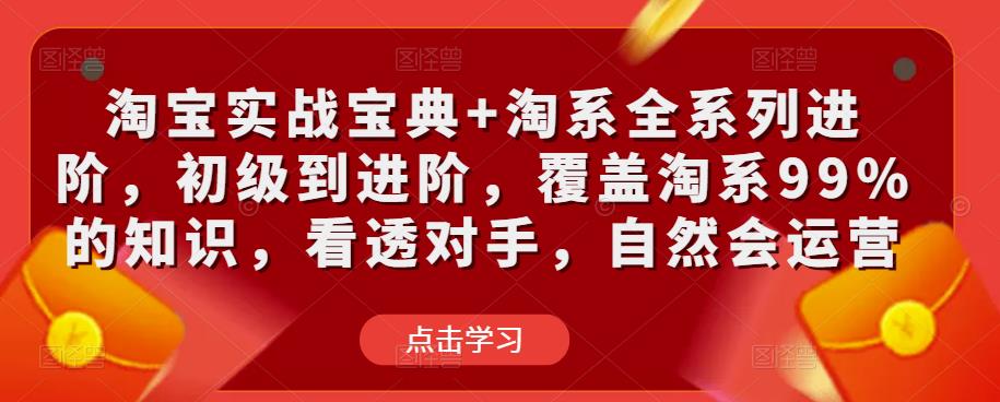 淘宝实战宝典+淘系全系列进阶，初级到进阶，覆盖淘系99%的知识，看透对手，自然会运营-学习笔记资源库