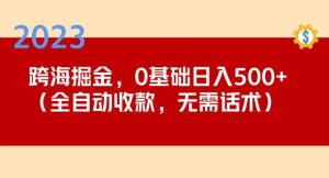 2023跨海掘金长期项目，小白也能日入500+全自动收款无需话术-学习笔记资源库