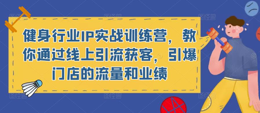 健身行业IP实战训练营，教你通过线上引流获客，引爆门店的流量和业绩-学习笔记资源库
