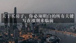 灏泽最新付费文章共享·《关于买房子,你必须明白的所有关键-写在涨潮来临前》-学习笔记资源库