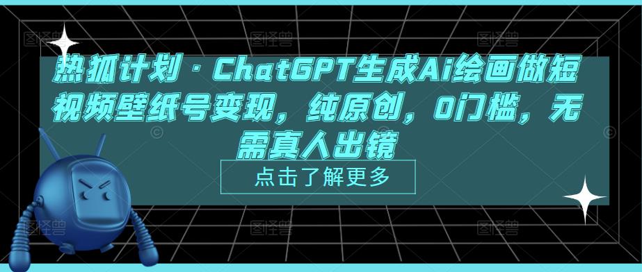 热狐计划·ChatGPT生成Ai绘画做短视频壁纸号变现，纯原创，0门槛，无需真人出镜-学习笔记资源库