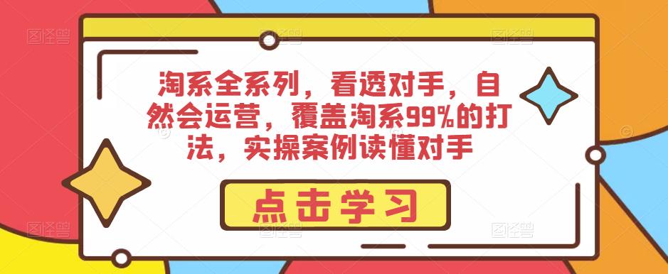淘系全系列，看透对手，自然会运营，覆盖淘系99%的打法，实操案例读懂对手-学习笔记资源库