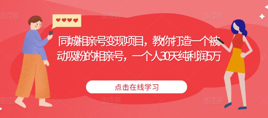 同城相亲号变现项目，教你打造一个被动吸粉的相亲号，一个人30天纯利润5万-学习笔记资源库