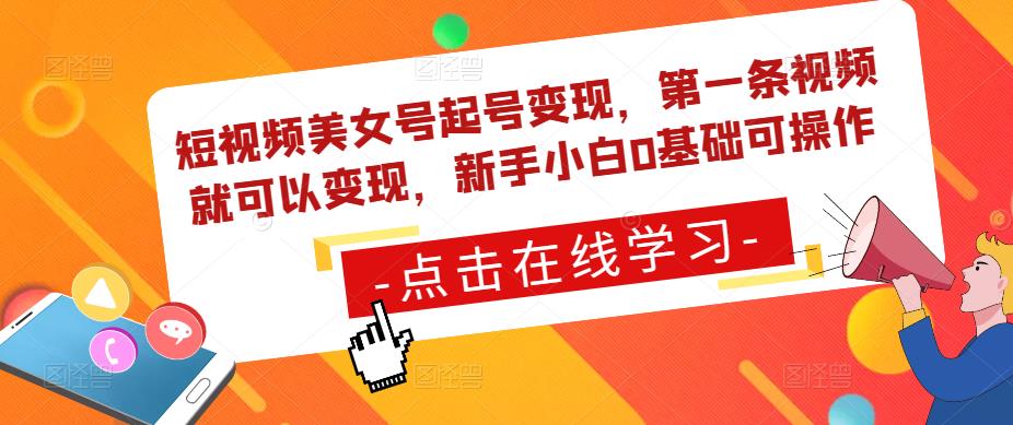 短视频美女号起号变现，第一条视频就可以变现，新手小白0基础可操作-学习笔记资源库