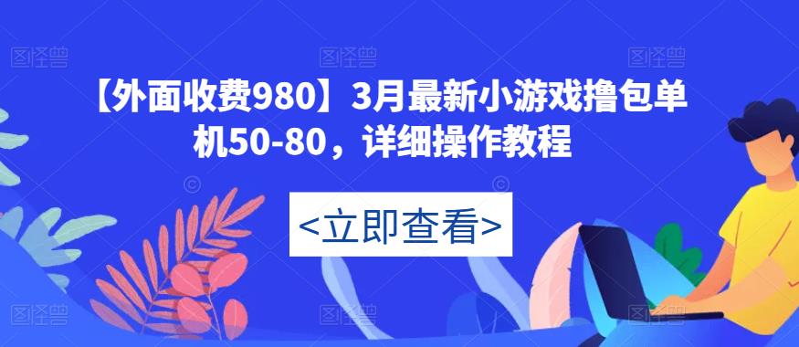 【外面收费980】3月最新小游戏撸包单机50-80，详细操作教程-学习笔记资源库