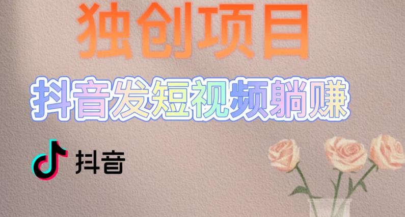 独创躺赚模式，短视频变现，每天发3条视频，被动收入，新号60+后期无上限-学习笔记资源库