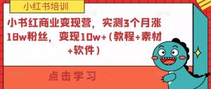 小书红商业变现营,实测3个月涨18w粉丝,变现10w+(教程+素材+软件)-学习笔记资源库