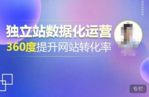 独立站数据化运营,360度提升网站转化率,亿级独立站大卖,带你用数据说话,提升转化率超过4%-学习笔记资源库