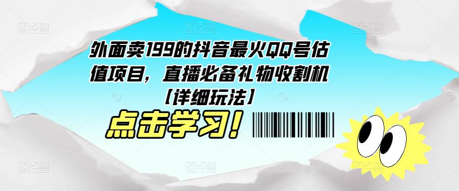 外面卖199的抖音最火QQ号估值项目，直播必备礼物收割机【详细玩法】-学习笔记资源库