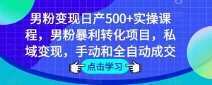 男粉变现日产500+实操课程,男粉暴利转化项目,私域变现,手动和全自动成交-学习笔记资源库