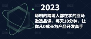 聪明的跨境人都在学的亚马逊选品课，每天10分钟，让你从0成长为产品开发高手-学习笔记资源库