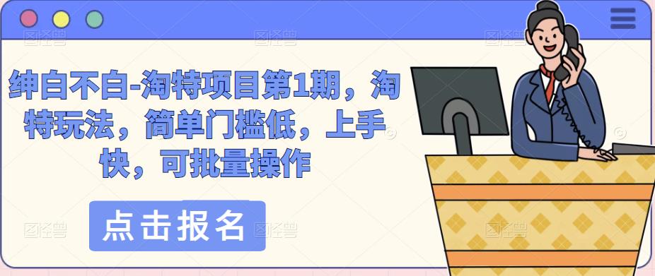 绅白不白-淘特项目第1期，淘特玩法，简单门槛低，上手快，可批量操作-学习笔记资源库