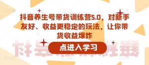 抖音养生号带货训练营5.0,对新手友好、收益更稳定的玩法,让你带货收益爆炸-学习笔记资源库