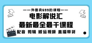 外面卖699的电影解说汇最新最全最干课程：电影配音剪辑搬运视频直播带货-学习笔记资源库