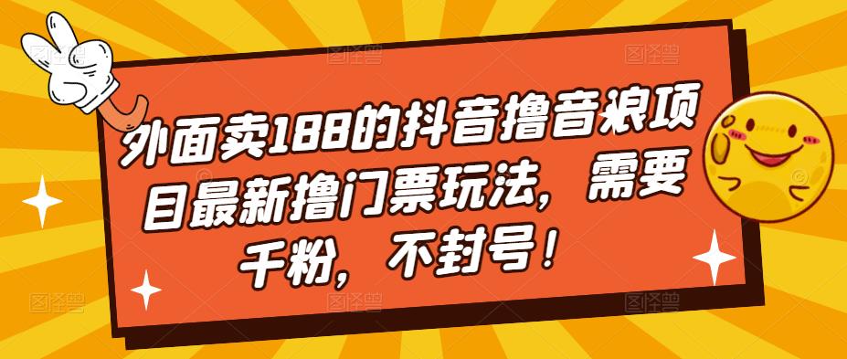 外面卖188的抖音撸音浪项目最新撸门票玩法，需要千粉，不封号！-学习笔记资源库