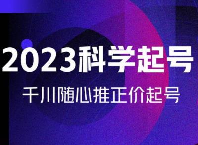 金龙2023科学起号，千川随心推投放实战课，千川随心推正价起号-学习笔记资源库